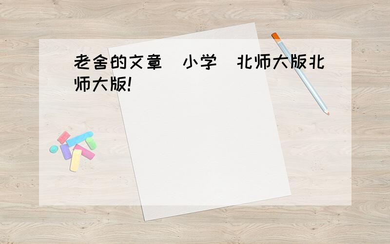 老舍的文章(小学)北师大版北师大版!