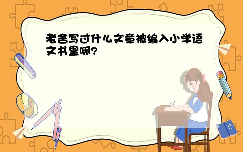 老舍写过什么文章被编入小学语文书里啊?