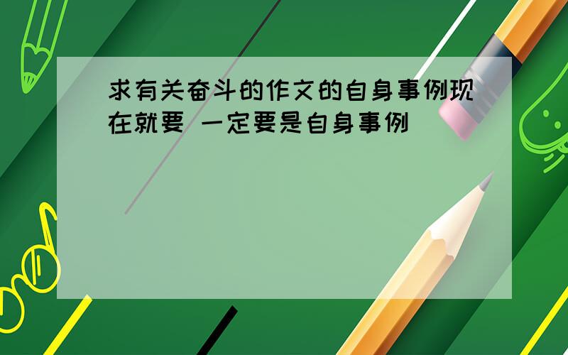 求有关奋斗的作文的自身事例现在就要 一定要是自身事例