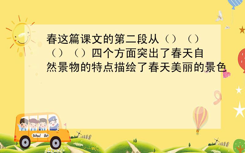 春这篇课文的第二段从（）（）（）（）四个方面突出了春天自然景物的特点描绘了春天美丽的景色