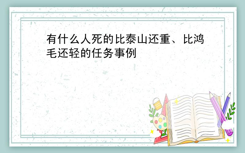 有什么人死的比泰山还重、比鸿毛还轻的任务事例