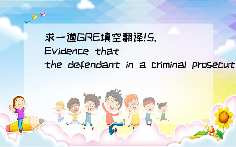 求一道GRE填空翻译!5. Evidence that the defendant in a criminal prosecution has a prior conviction may (i)___ jurors to presume the defendant’s guilt, because of their preconception that a person previously convicted of a crime must be inclin