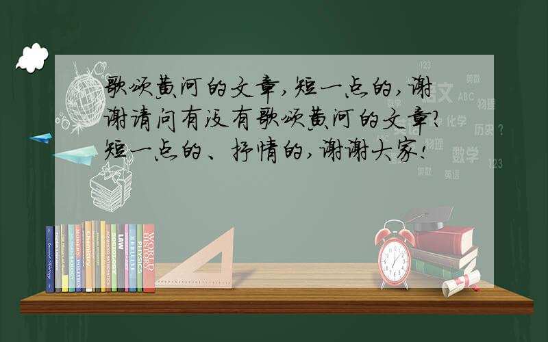 歌颂黄河的文章,短一点的,谢谢请问有没有歌颂黄河的文章?短一点的、抒情的,谢谢大家!