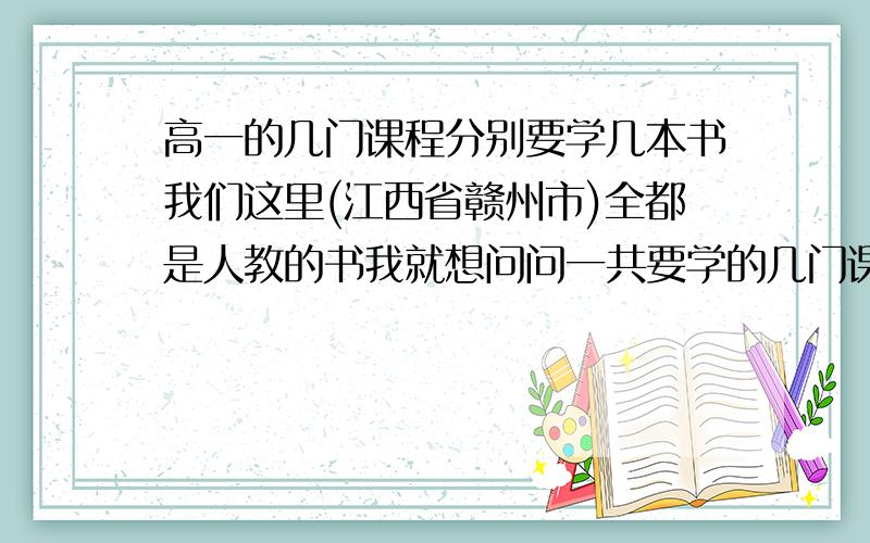 高一的几门课程分别要学几本书我们这里(江西省赣州市)全都是人教的书我就想问问一共要学的几门课分别要学几本书学的顺序是什么.