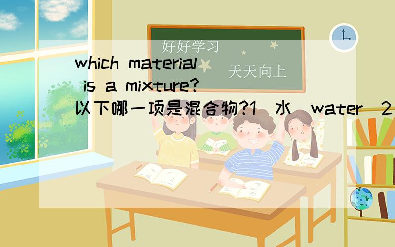 which material is a mixture?以下哪一项是混合物?1）水（water）2）空气（air）3）甲烷（methane）4）镁（magnesium）