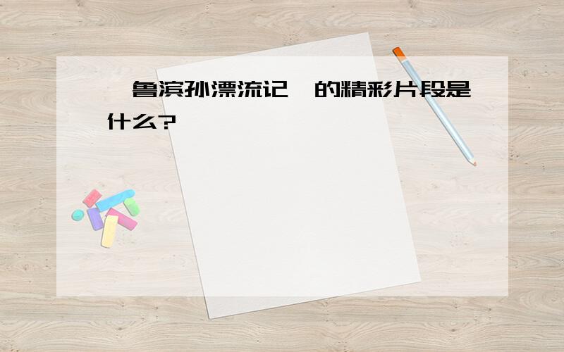 《鲁滨孙漂流记》的精彩片段是什么?