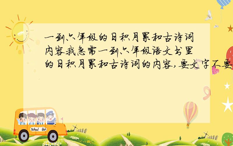 一到六年级的日积月累和古诗词内容我急需一到六年级语文书里的日积月累和古诗词的内容,要文字不要网址,很急着要的,