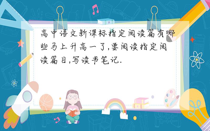 高中语文新课标指定阅读篇有哪些马上升高一了,要阅读指定阅读篇目,写读书笔记.