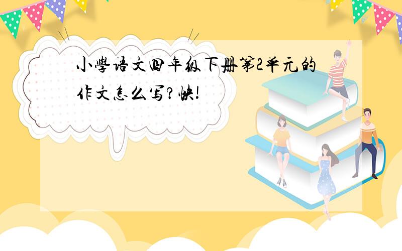 小学语文四年级下册第2单元的作文怎么写?快!