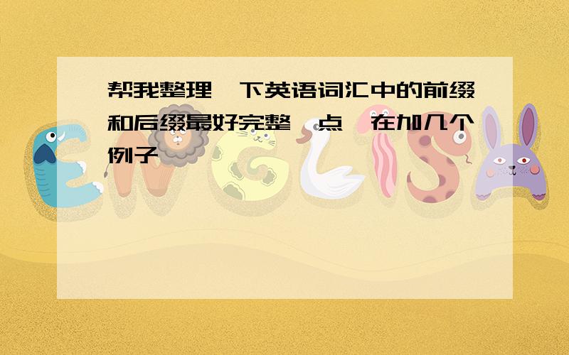 帮我整理一下英语词汇中的前缀和后缀最好完整一点,在加几个例子