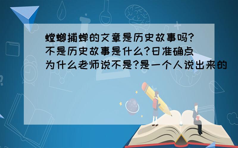 螳螂捕蝉的文章是历史故事吗?不是历史故事是什么?日准确点为什么老师说不是?是一个人说出来的