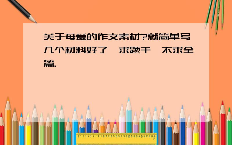 关于母爱的作文素材?就简单写几个材料好了,求题干、不求全篇.