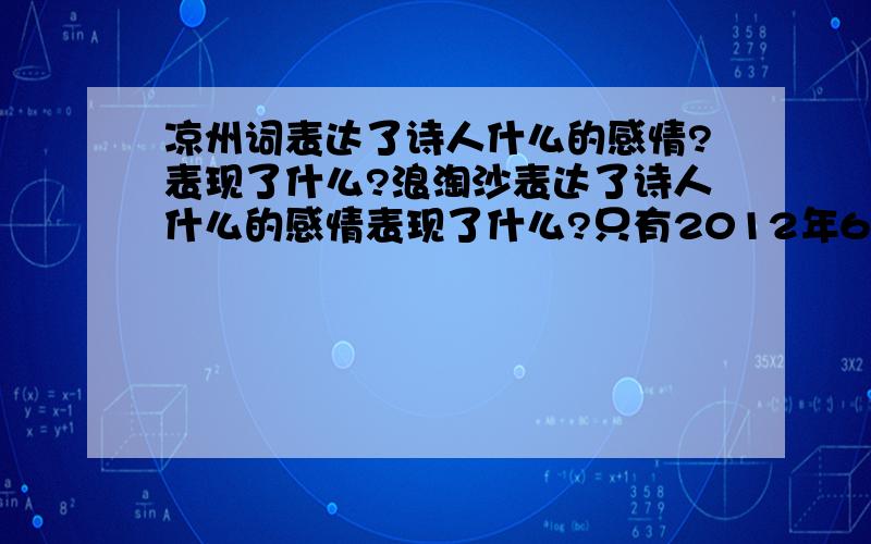 凉州词表达了诗人什么的感情?表现了什么?浪淘沙表达了诗人什么的感情表现了什么?只有2012年6月11日有效哦!而且是10点之前