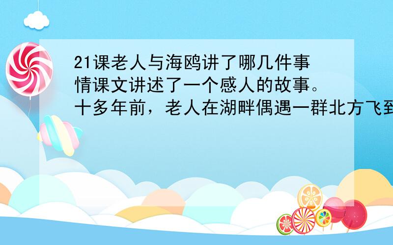 21课老人与海鸥讲了哪几件事情课文讲述了一个感人的故事。十多年前，老人在湖畔偶遇一群北方飞到昆明越冬的红嘴鸥。从此，老人与海鸥结下了不解之缘。每逢冬季来临，海鸥便成群结