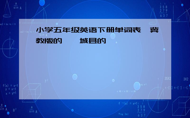 小学五年级英语下册单词表,冀教版的,郸城县的