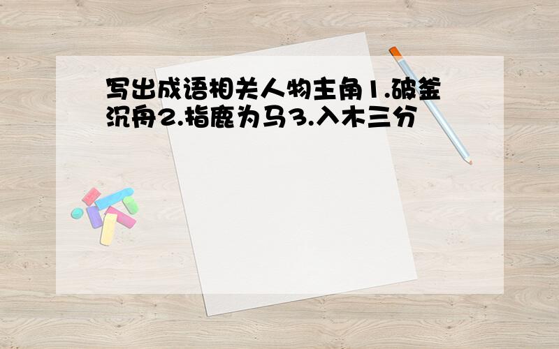 写出成语相关人物主角1.破釜沉舟2.指鹿为马3.入木三分