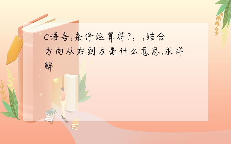 C语言,条件运算符?：,结合方向从右到左是什么意思,求详解