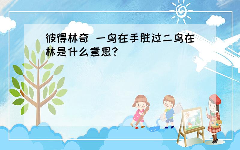 彼得林奇 一鸟在手胜过二鸟在林是什么意思?