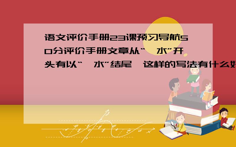 语文评价手册23课预习导航50分评价手册文章从“泗水”开头有以“泗水”结尾,这样的写法有什么好处?文章开头能改为“春天到了,孔子和弟子们到泗水河边游玩”吗?结尾一句话中“更”是