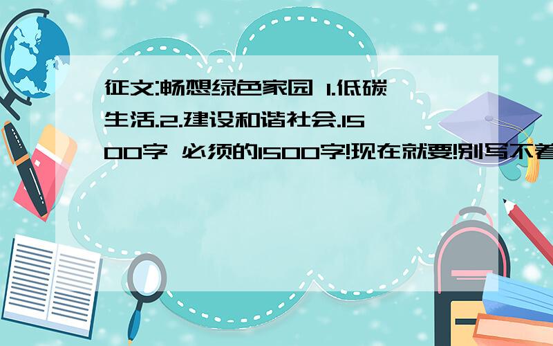 征文:畅想绿色家园 1.低碳生活.2.建设和谐社会.1500字 必须的1500字!现在就要!别写不着边的!