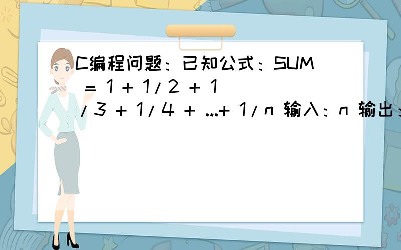 C编程问题：已知公式：SUM = 1 + 1/2 + 1/3 + 1/4 + ...+ 1/n 输入：n 输出：表达式 sum 的值.结果保