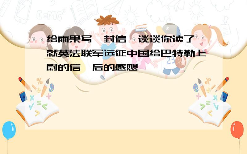 给雨果写一封信,谈谈你读了《就英法联军远征中国给巴特勒上尉的信》后的感想