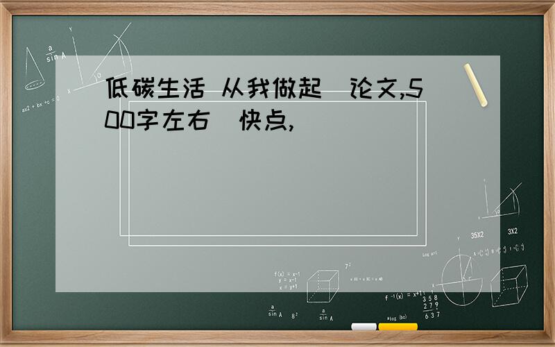 低碳生活 从我做起（论文,500字左右）快点,