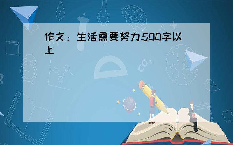 作文：生活需要努力500字以上