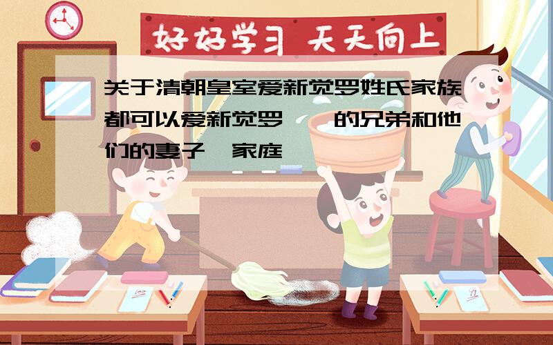 关于清朝皇室爱新觉罗姓氏家族都可以爱新觉罗胤禛的兄弟和他们的妻子、家庭