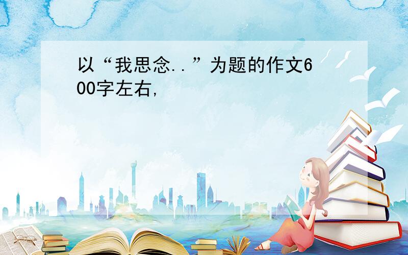 以“我思念..”为题的作文600字左右,