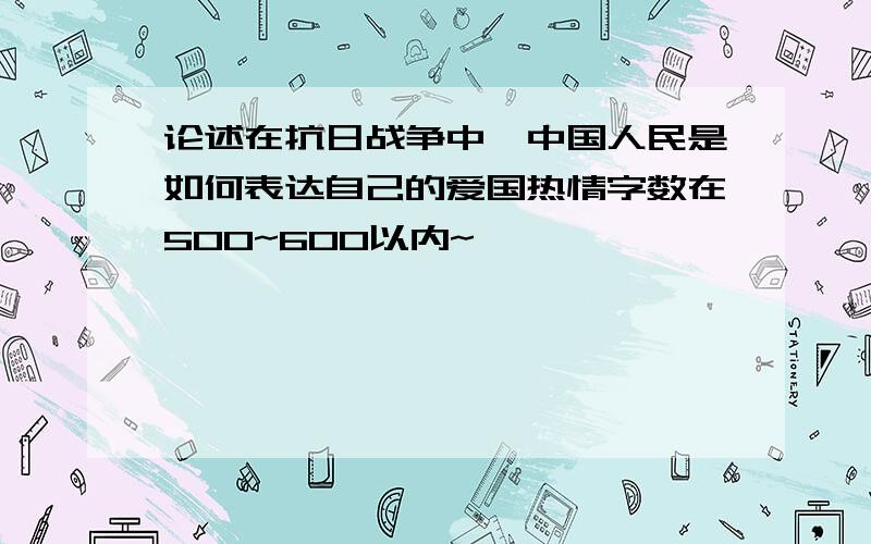 论述在抗日战争中,中国人民是如何表达自己的爱国热情字数在500~600以内~