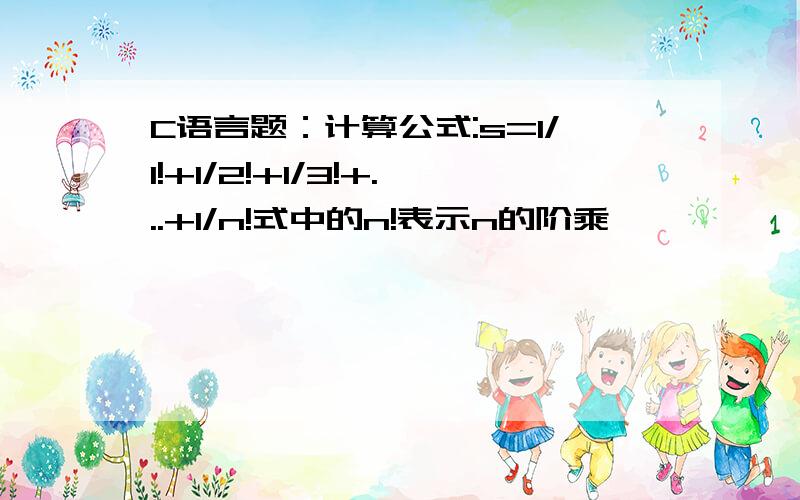 C语言题：计算公式:s=1/1!+1/2!+1/3!+...+1/n!式中的n!表示n的阶乘