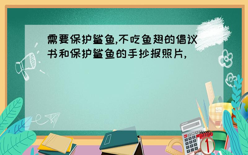 需要保护鲨鱼,不吃鱼翅的倡议书和保护鲨鱼的手抄报照片,