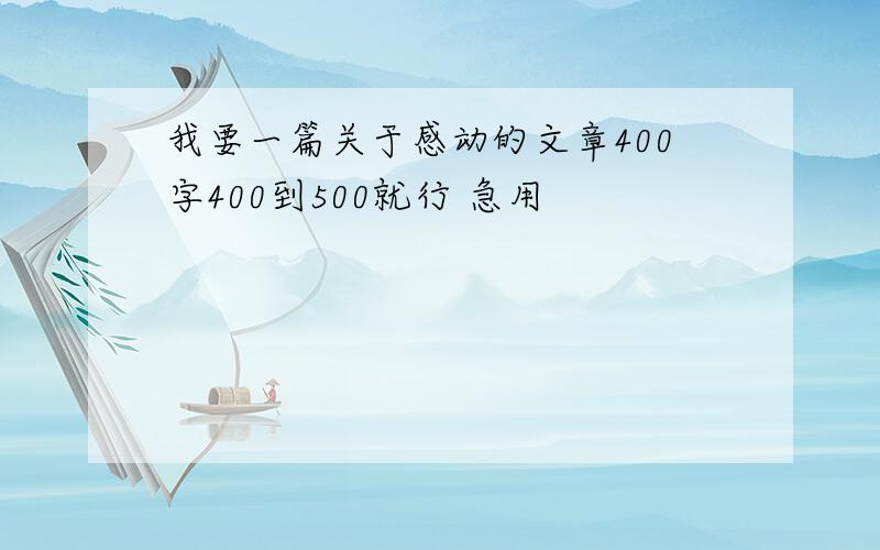 我要一篇关于感动的文章400字400到500就行 急用