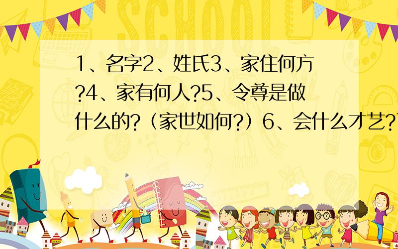 1、名字2、姓氏3、家住何方?4、家有何人?5、令尊是做什么的?（家世如何?）6、会什么才艺?7、表演其中一段8、读过那些书?9、选下列题目中的一个作一首诗①、荷花 ②、后宫 ③梅花 ④青竹