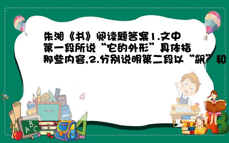 朱湘《书》阅读题答案1.文中第一段所说“它的外形”具体指那些内容,2.分别说明第二段以“飙”和“昏”为例的用意,3.文章为什么要着重描写“白鹤一般兀傲的文士”?