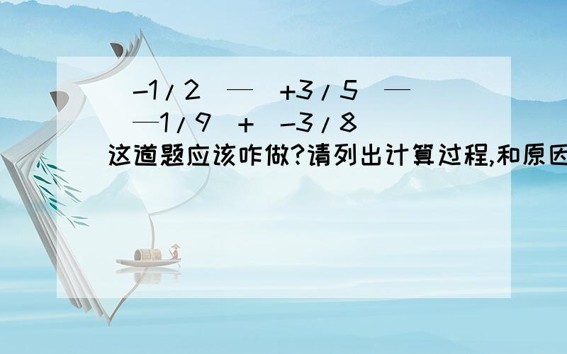 （-1/2）—（+3/5）—（—1/9）+(-3/8) 这道题应该咋做?请列出计算过程,和原因,加急!