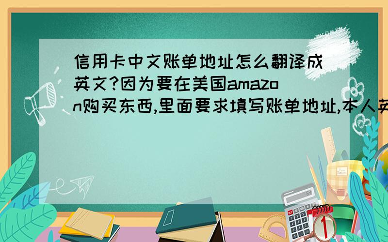 信用卡中文账单地址怎么翻译成英文?因为要在美国amazon购买东西,里面要求填写账单地址,本人英语比较烂.请帮忙用英语翻译下信用卡地址：上海市普陀区清峪路158弄6号601室 不要用拼音,要求