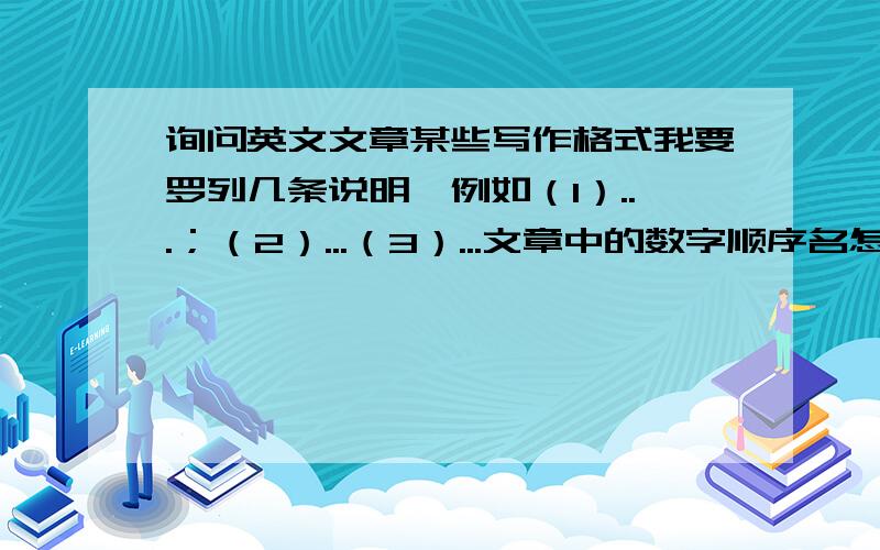 询问英文文章某些写作格式我要罗列几条说明,例如（1）...；（2）...（3）...文章中的数字顺序名怎么写,是①②③还是（1）,（2）（3）