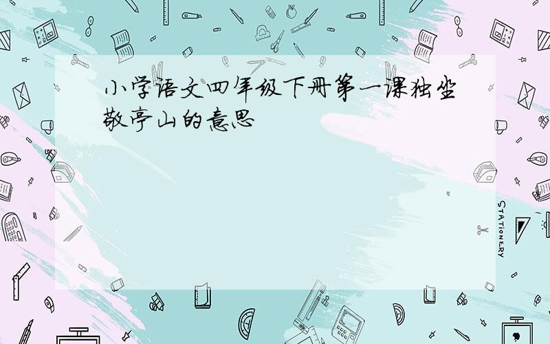 小学语文四年级下册第一课独坐敬亭山的意思