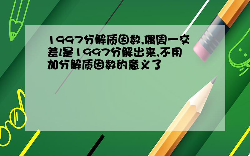 1997分解质因数,偶周一交差!是1997分解出来,不用加分解质因数的意义了