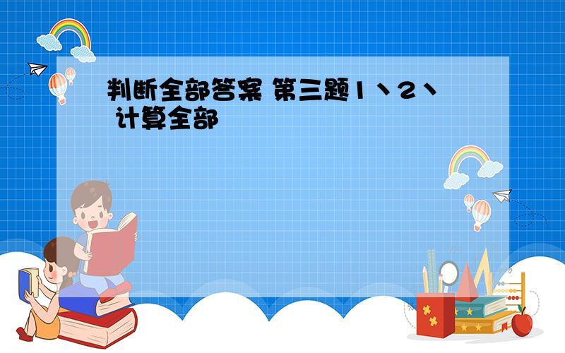 判断全部答案 第三题1丶2丶 计算全部