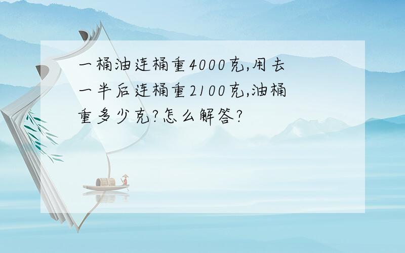 一桶油连桶重4000克,用去一半后连桶重2100克,油桶重多少克?怎么解答?