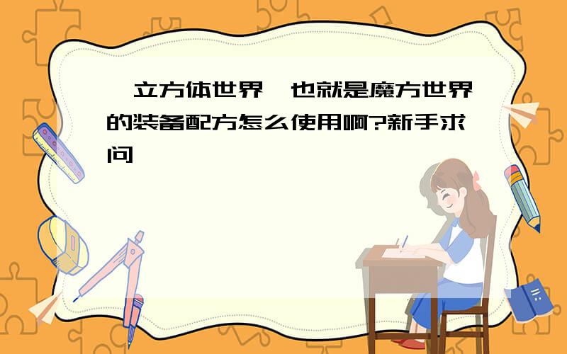 《立方体世界》也就是魔方世界的装备配方怎么使用啊?新手求问