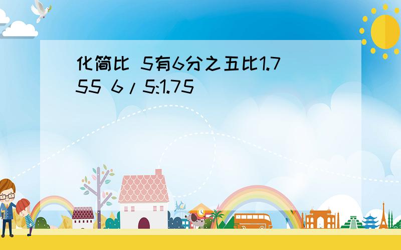 化简比 5有6分之五比1.755 6/5:1.75