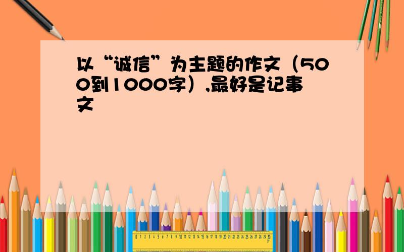 以“诚信”为主题的作文（500到1000字）,最好是记事文