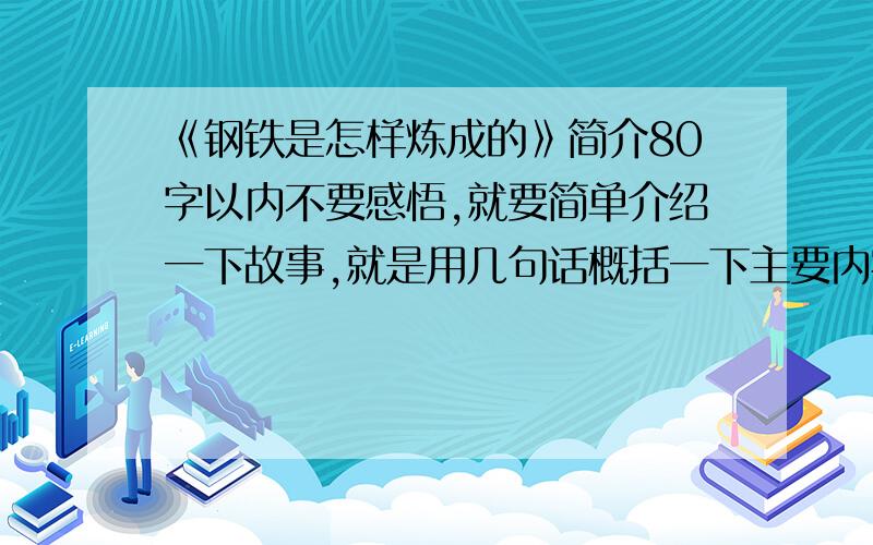 《钢铁是怎样炼成的》简介80字以内不要感悟,就要简单介绍一下故事,就是用几句话概括一下主要内容,好的给加5~