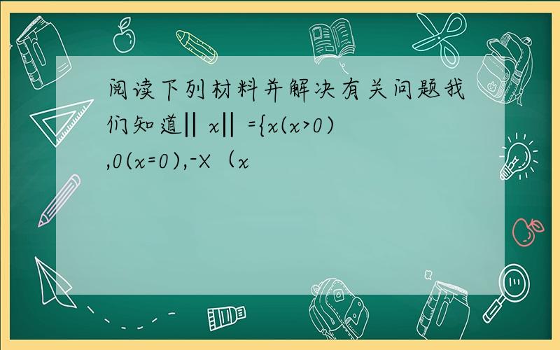 阅读下列材料并解决有关问题我们知道‖x‖={x(x>0),0(x=0),-X（x