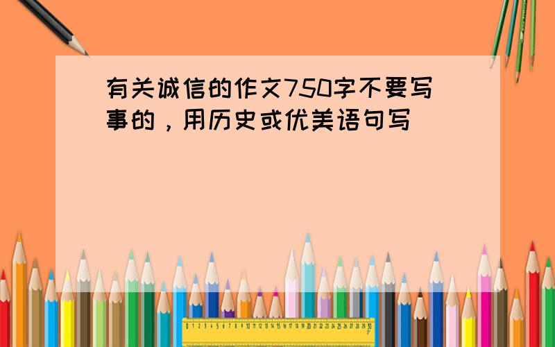 有关诚信的作文750字不要写事的，用历史或优美语句写