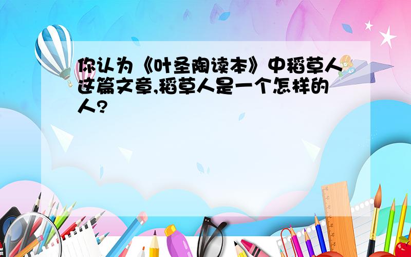 你认为《叶圣陶读本》中稻草人这篇文章,稻草人是一个怎样的人?